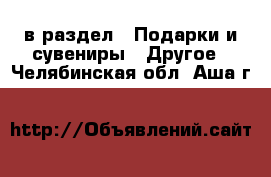  в раздел : Подарки и сувениры » Другое . Челябинская обл.,Аша г.